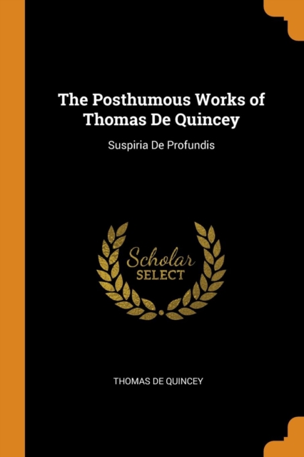 The Posthumous Works of Thomas de Quincey : Suspiria de Profundis, Paperback / softback Book