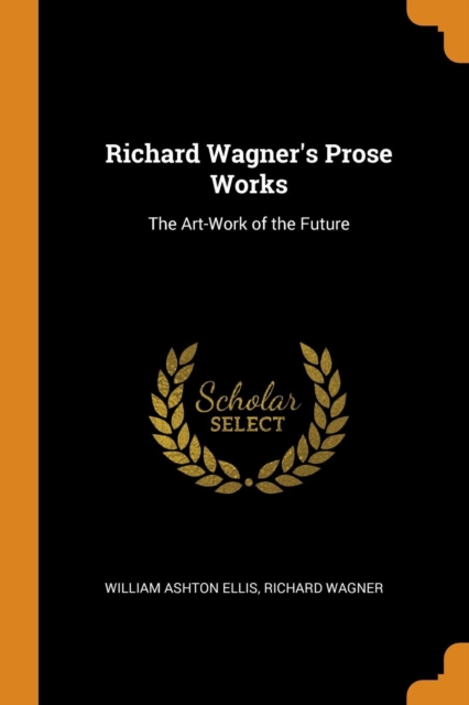 Richard Wagner's Prose Works : The Art-Work of the Future, Paperback / softback Book