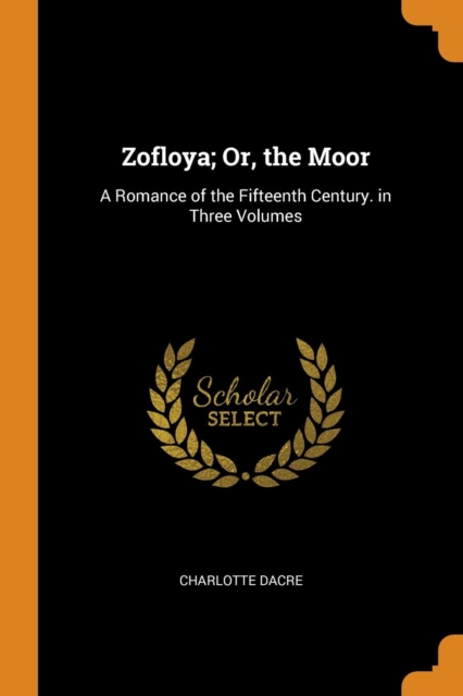 Zofloya; Or, the Moor : A Romance of the Fifteenth Century. in Three Volumes, Paperback / softback Book