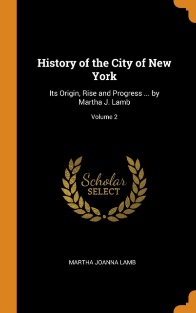 History of the City of New York : Its Origin, Rise and Progress ... by Martha J. Lamb; Volume 2, Hardback Book