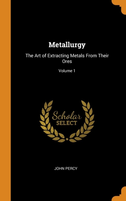 Metallurgy : The Art of Extracting Metals From Their Ores; Volume 1, Hardback Book