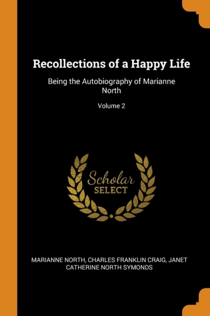 Recollections of a Happy Life : Being the Autobiography of Marianne North; Volume 2, Paperback Book