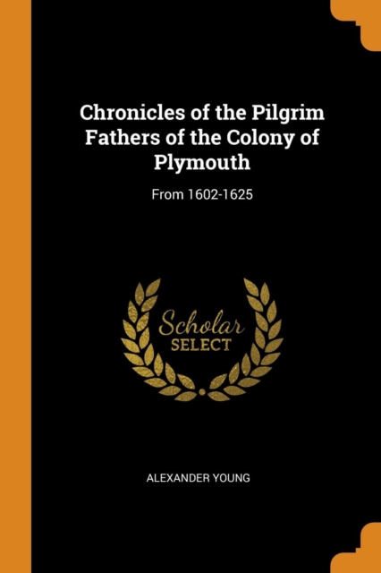 Chronicles of the Pilgrim Fathers of the Colony of Plymouth : From 1602-1625, Paperback / softback Book