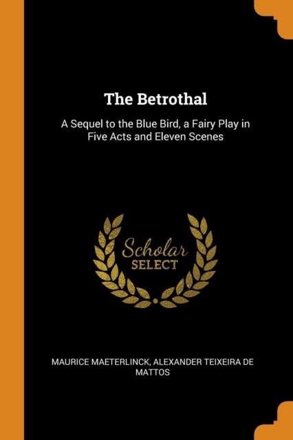 The Betrothal : A Sequel to the Blue Bird, a Fairy Play in Five Acts and Eleven Scenes, Paperback Book