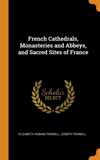 French Cathedrals, Monasteries and Abbeys, and Sacred Sites of France, Hardback Book