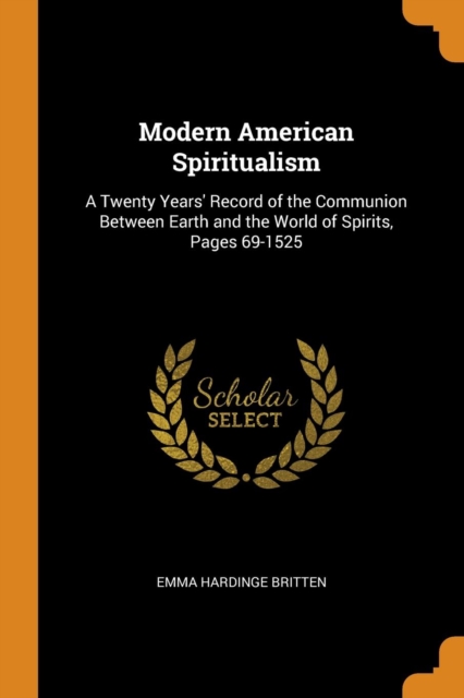 Modern American Spiritualism : A Twenty Years' Record of the Communion Between Earth and the World of Spirits, Pages 69-1525, Paperback / softback Book