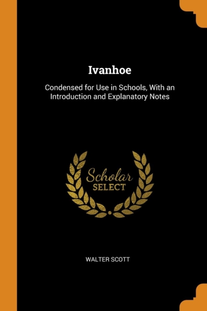 Ivanhoe : Condensed for Use in Schools, With an Introduction and Explanatory Notes, Paperback Book