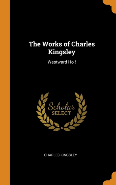 The Works of Charles Kingsley : Westward Ho !, Hardback Book
