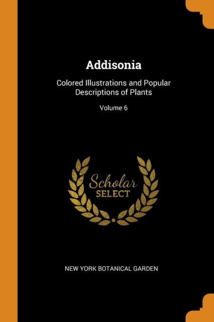 Addisonia : Colored Illustrations and Popular Descriptions of Plants; Volume 6, Paperback / softback Book