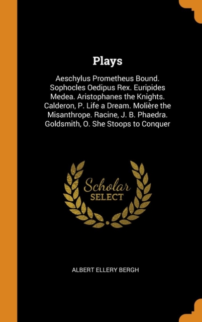 Plays : Aeschylus Prometheus Bound. Sophocles Oedipus Rex. Euripides Medea. Aristophanes the Knights. Calderon, P. Life a Dream. Moliere the Misanthrope. Racine, J. B. Phaedra. Goldsmith, O. She Stoop, Hardback Book
