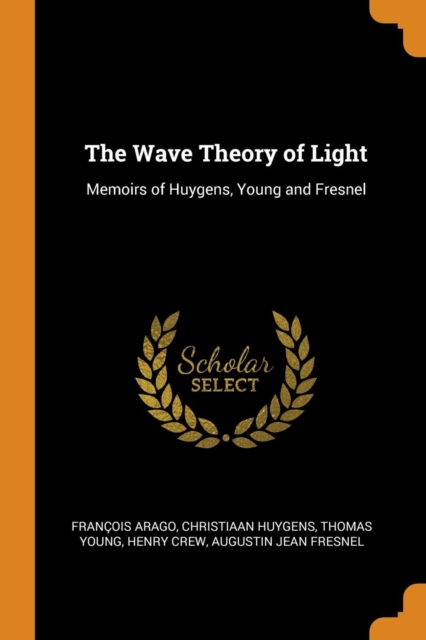 The Wave Theory of Light : Memoirs of Huygens, Young and Fresnel, Paperback / softback Book