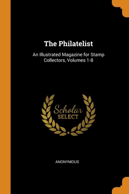 The Philatelist : An Illustrated Magazine for Stamp Collectors, Volumes 1-8, Paperback Book