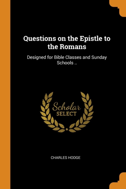 Questions on the Epistle to the Romans : Designed for Bible Classes and Sunday Schools .., Paperback / softback Book