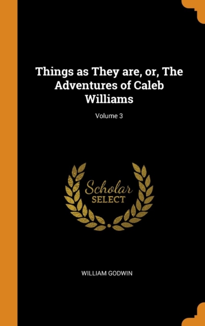 Things as They are, or, The Adventures of Caleb Williams; Volume 3, Hardback Book
