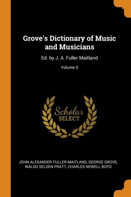 Grove's Dictionary of Music and Musicians : Ed. by J. A. Fuller Maitland; Volume 5, Paperback / softback Book