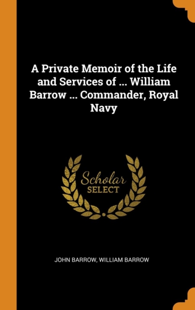 A Private Memoir of the Life and Services of ... William Barrow ... Commander, Royal Navy, Hardback Book