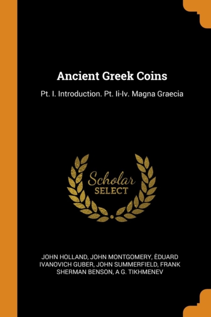 Ancient Greek Coins : Pt. I. Introduction. Pt. Ii-Iv. Magna Graecia, Paperback Book
