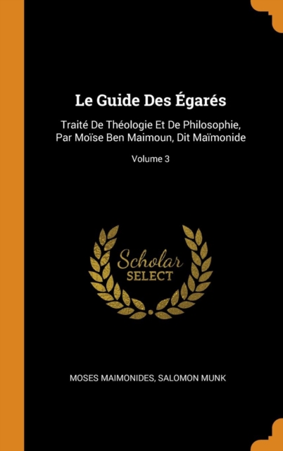 Le Guide Des Egares : Traite de Theologie Et de Philosophie, Par Moise Ben Maimoun, Dit Maimonide; Volume 3, Hardback Book