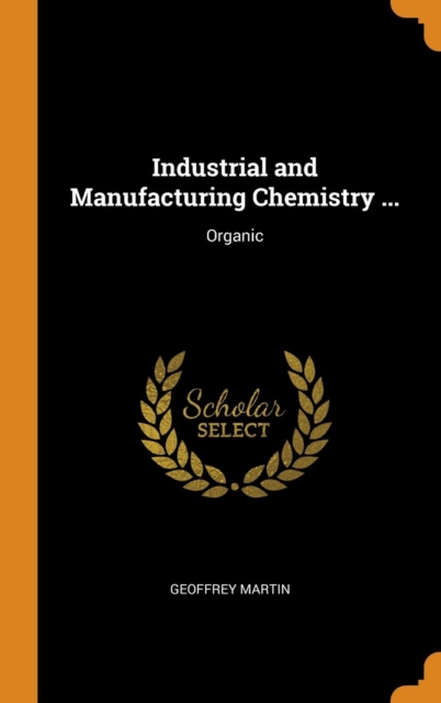 Industrial and Manufacturing Chemistry ... : Organic, Hardback Book