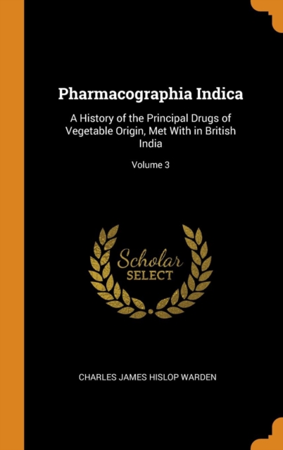 Pharmacographia Indica : A History of the Principal Drugs of Vegetable Origin, Met With in British India; Volume 3, Hardback Book