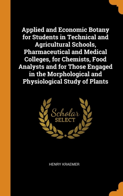 Applied and Economic Botany for Students in Technical and Agricultural Schools, Pharmaceutical and Medical Colleges, for Chemists, Food Analysts and f, Hardback Book