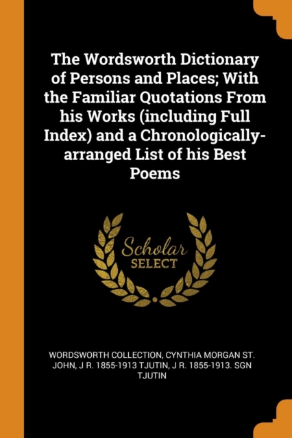 The Wordsworth Dictionary of Persons and Places; With the Familiar Quotations from His Works (Including Full Index) and a Chronologically-Arranged List of His Best Poems, Paperback / softback Book