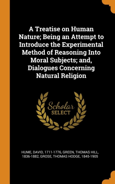 A Treatise on Human Nature; Being an Attempt to Introduce the Experimental Method of Reasoning Into Moral Subjects; And, Dialogues Concerning Natural Religion, Hardback Book