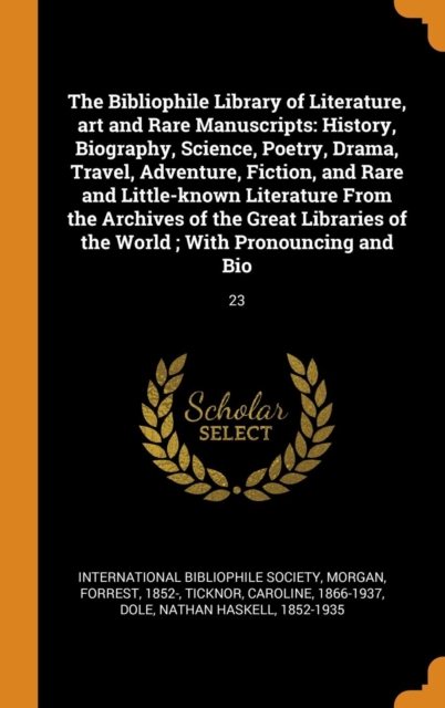 The Bibliophile Library of Literature, Art and Rare Manuscripts : History, Biography, Science, Poetry, Drama, Travel, Adventure, Fiction, and Rare and Little-Known Literature from the Archives of the, Hardback Book