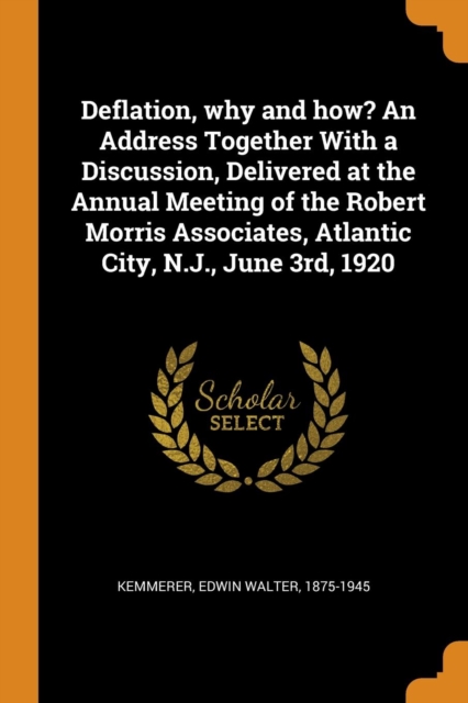 Deflation, Why and How? an Address Together with a Discussion, Delivered at the Annual Meeting of the Robert Morris Associates, Atlantic City, N.J., June 3rd, 1920, Paperback / softback Book