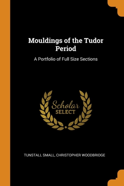 Mouldings of the Tudor Period : A Portfolio of Full Size Sections, Paperback Book