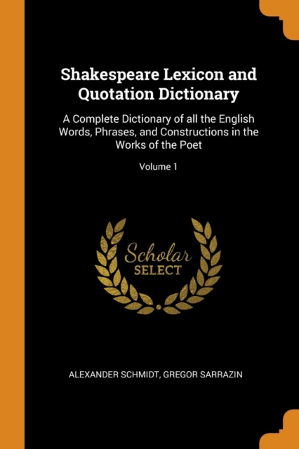 Shakespeare Lexicon and Quotation Dictionary : A Complete Dictionary of all the English Words, Phrases, and Constructions in the Works of the Poet; Volume 1, Paperback Book
