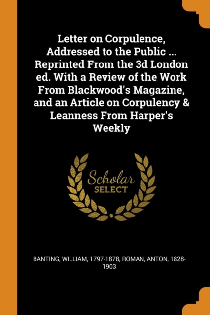 Letter on Corpulence, Addressed to the Public ... Reprinted from the 3D London Ed. with a Review of the Work from Blackwood's Magazine, and an Article on Corpulency & Leanness from Harper's Weekly, Paperback / softback Book