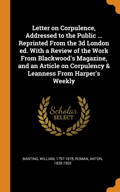 Letter on Corpulence, Addressed to the Public ... Reprinted From the 3d London ed. With a Review of the Work From Blackwood's Magazine, and an Article on Corpulency & Leanness From Harper's Weekly, Hardback Book