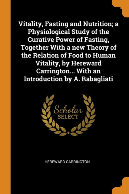 Vitality, Fasting and Nutrition; A Physiological Study of the Curative Power of Fasting, Together with a New Theory of the Relation of Food to Human Vitality, by Hereward Carrington... with an Introdu, Paperback / softback Book