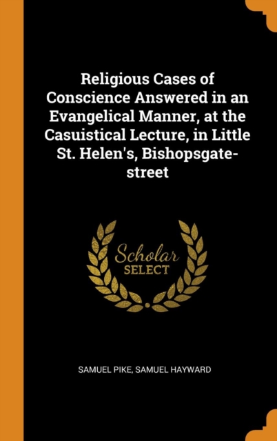 Religious Cases of Conscience Answered in an Evangelical Manner, at the Casuistical Lecture, in Little St. Helen's, Bishopsgate-street, Hardback Book