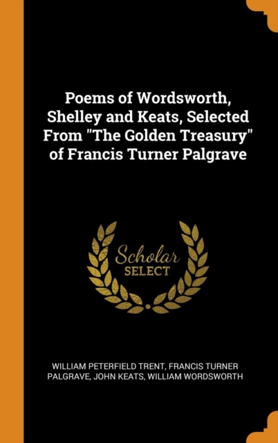 Poems of Wordsworth, Shelley and Keats, Selected from the Golden Treasury of Francis Turner Palgrave, Hardback Book