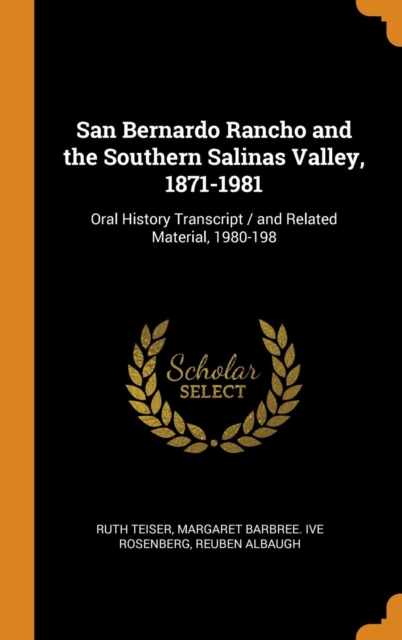 San Bernardo Rancho and the Southern Salinas Valley, 1871-1981 : Oral History Transcript / and Related Material, 1980-198, Hardback Book
