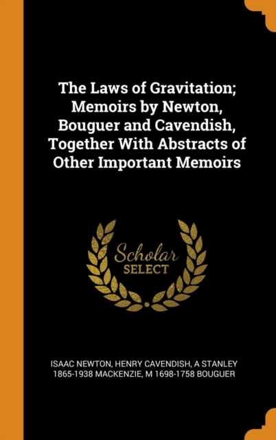 The Laws of Gravitation; Memoirs by Newton, Bouguer and Cavendish, Together with Abstracts of Other Important Memoirs, Hardback Book