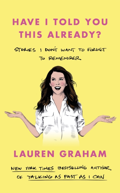 Have I Told You This Already? : Stories I Don't Want to Forget to Remember - the New York Times bestseller from the Gilmore Girls star, Hardback Book