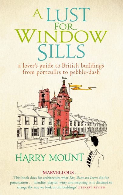 A Lust For Window Sills : A Lover's Guide to British Buildings from Portcullis to Pebble Dash, Paperback / softback Book