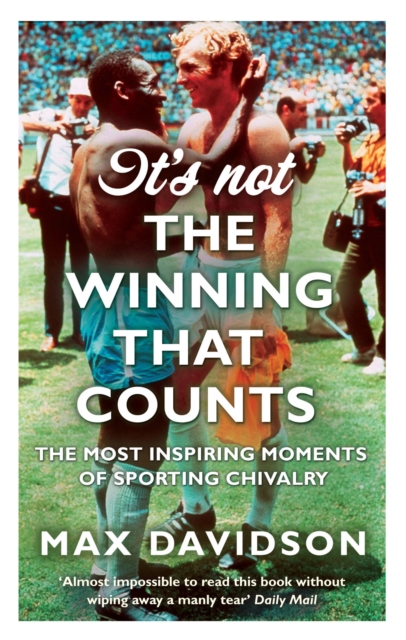 It's Not The Winning That Counts : The Most Inspiring Moments of Sporting Chivalry, Paperback / softback Book