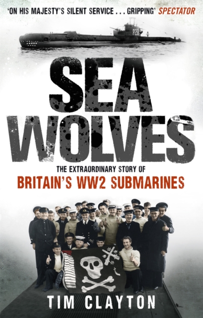 Sea Wolves : The Extraordinary Story of Britain's WW2 Submarines, Paperback / softback Book