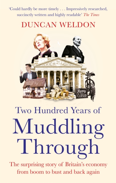 Two Hundred Years of Muddling Through : The surprising story of Britain's economy from boom to bust and back again, Paperback / softback Book