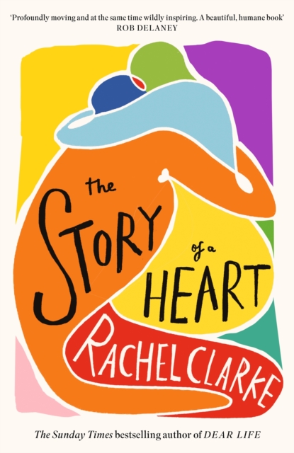 The Story of a Heart : 'Profoundly moving and at the same time wildly inspiring' Rob Delaney, Hardback Book