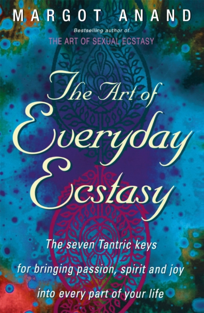 The Art Of Everyday Ecstasy : The Seven Tantric Keys for Bringing Passion, Spirit and Joy into Every Part of Your Life, Paperback / softback Book