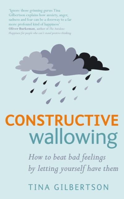 Constructive Wallowing : How to Beat Bad Feelings by Letting Yourself Have Them, EPUB eBook