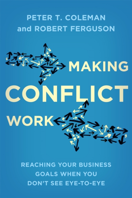 Making Conflict Work : Reaching your business goals when you don't see eye-to-eye, Paperback / softback Book