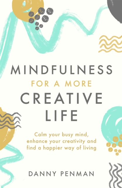 Mindfulness for a More Creative Life : Calm your busy mind, enhance your creativity and find a happier way of living, Paperback / softback Book