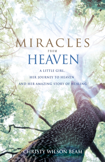 Miracles from Heaven : A Little Girl, Her Journey to Heaven and Her Amazing Story of Healing, Paperback / softback Book