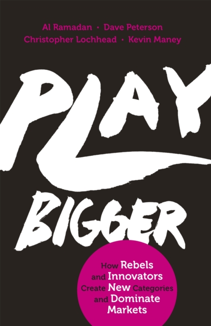 Play Bigger : How Rebels and Innovators Create New Categories and Dominate Markets, Paperback / softback Book